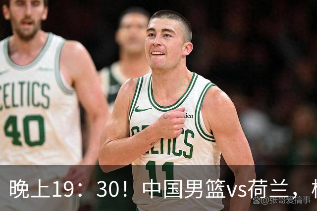 晚上19：30！中国男篮vs荷兰，杨瀚森迎首秀，4人确定核心地位