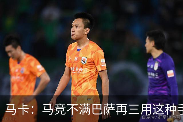 马卡：马竞不满巴萨再三用这种手段买人，不排除直接举报或诉讼